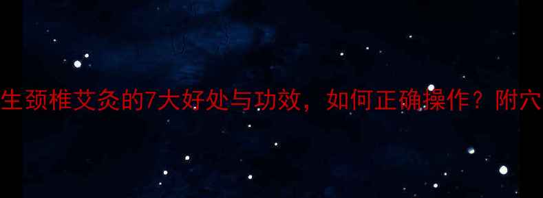 图片 中医养生颈椎艾灸的7大好处与功效，如何正确操作？附穴位图解