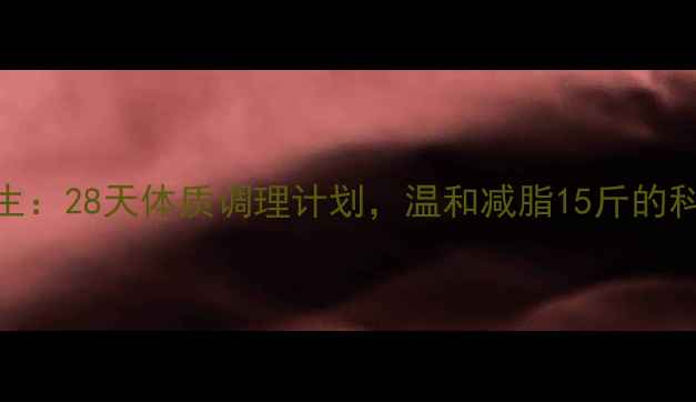 图片 中医养生：28天体质调理计划，温和减脂15斤的科学方案