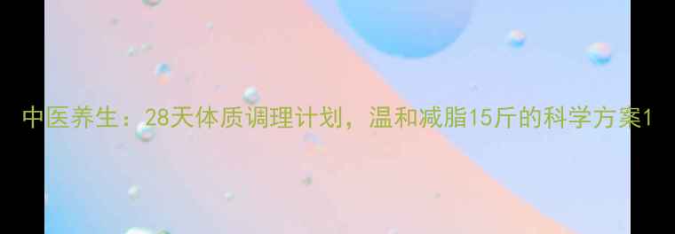 图片 中医养生：28天体质调理计划，温和减脂15斤的科学方案1