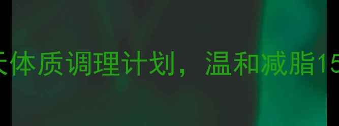 图片 中医养生：28天体质调理计划，温和减脂15斤的科学方案2