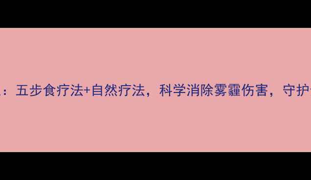 图片 中医养生：五步食疗法+自然疗法，科学消除雾霾伤害，守护全家健康