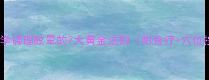 图片 中医养生：科学调理眩晕的7大黄金法则（附食疗+穴位按摩全攻略）2