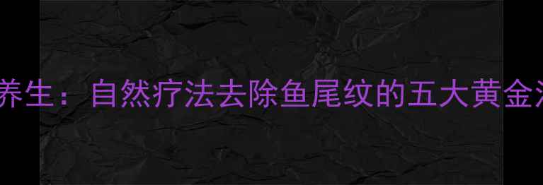 图片 中医养生：自然疗法去除鱼尾纹的五大黄金法则1