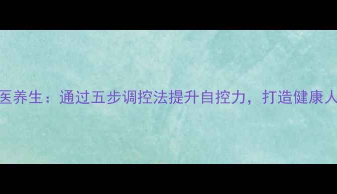 图片 中医养生：通过五步调控法提升自控力，打造健康人生