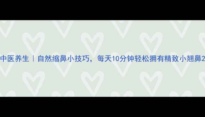 图片 中医养生｜自然缩鼻小技巧，每天10分钟轻松拥有精致小翘鼻2
