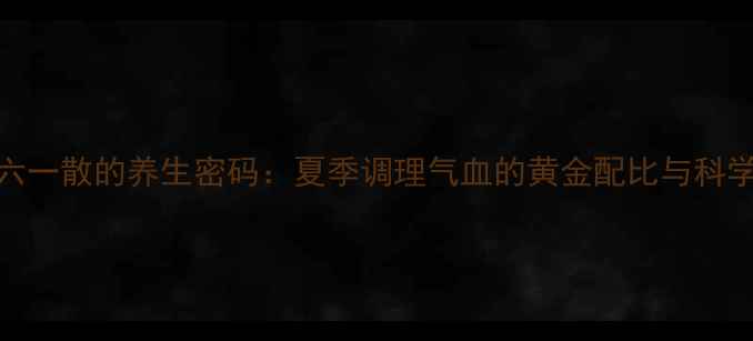 图片 中医古方六一散的养生密码：夏季调理气血的黄金配比与科学应用指南