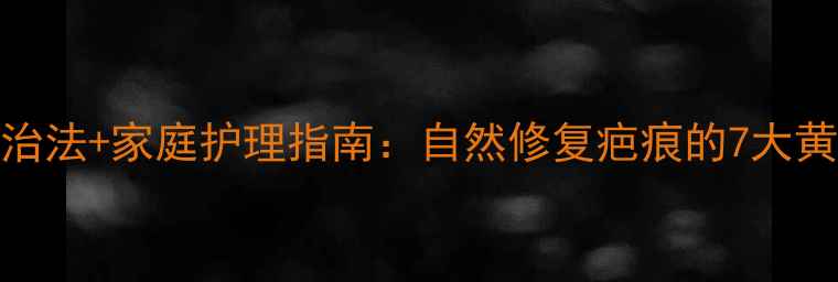 图片 中医外治法+家庭护理指南：自然修复疤痕的7大黄金法则