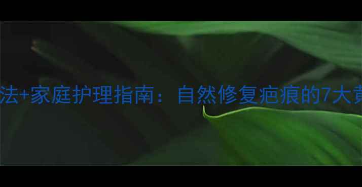 图片 中医外治法+家庭护理指南：自然修复疤痕的7大黄金法则1