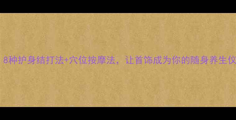 图片 中医手作养生结｜8种护身结打法+穴位按摩法，让首饰成为你的随身养生仪（附穴位图解）2