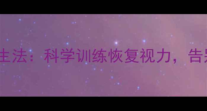 图片 中医护眼养生法：科学训练恢复视力，告别眼镜依赖1