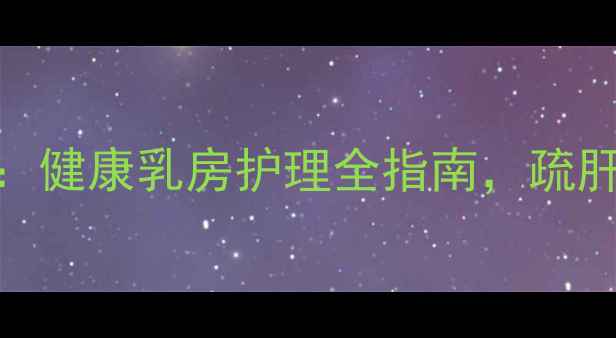 图片 中医按摩+自然疗法：健康乳房护理全指南，疏肝解郁预防乳腺疾病1