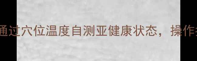 图片 中医探热针养生法：通过穴位温度自测亚健康状态，操作指南与日常调养秘籍1