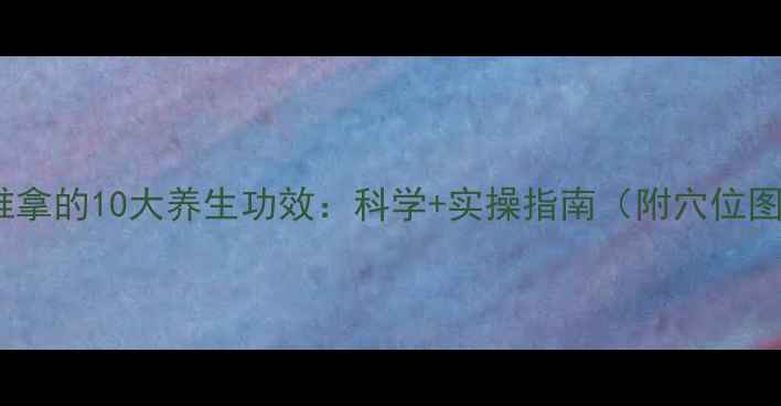 图片 中医推拿的10大养生功效：科学+实操指南（附穴位图解）1