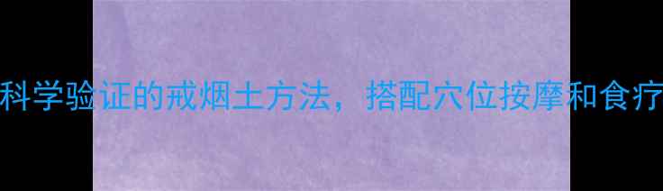 图片 中医推荐10个科学验证的戒烟土方法，搭配穴位按摩和食疗方案效果翻倍