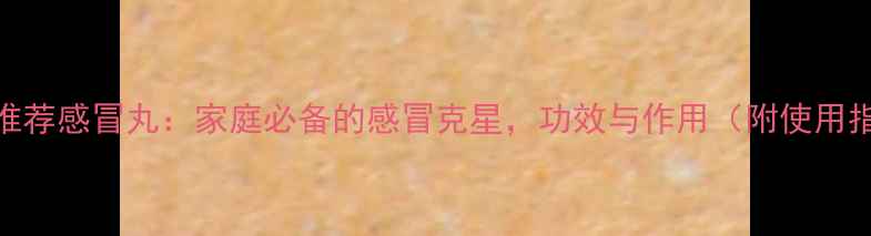 图片 中医推荐感冒丸：家庭必备的感冒克星，功效与作用（附使用指南）