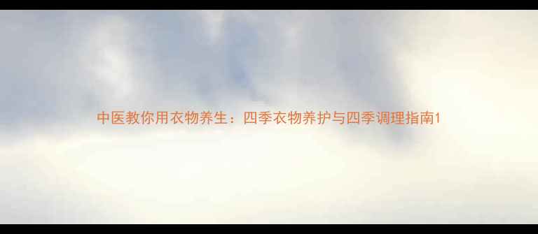 图片 中医教你用衣物养生：四季衣物养护与四季调理指南1