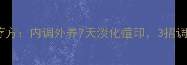 图片 中医祛痘印食疗方：内调外养7天淡化痘印，3招调理内分泌平衡1