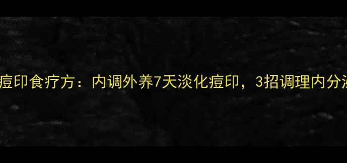 图片 中医祛痘印食疗方：内调外养7天淡化痘印，3招调理内分泌平衡2
