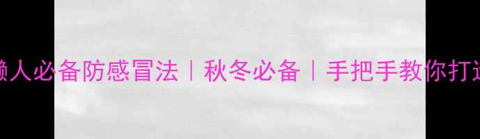 图片 中医私藏的3个懒人必备防感冒法｜秋冬必备｜手把手教你打造免疫力金钟罩1