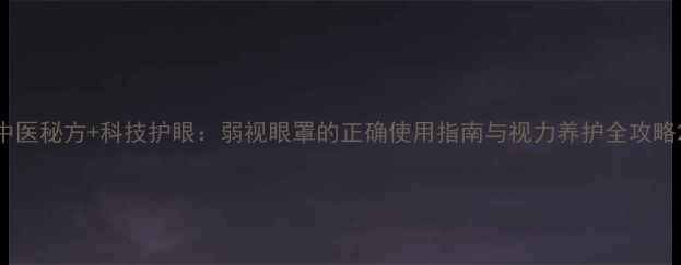 图片 中医秘方+科技护眼：弱视眼罩的正确使用指南与视力养护全攻略2