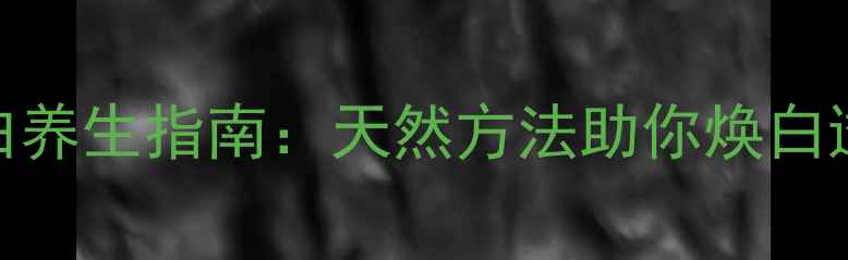 图片 中医美白养生指南：天然方法助你焕白透亮肌肤