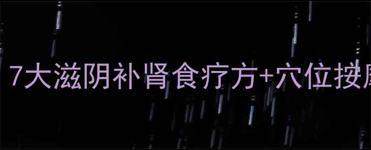 图片 中医补肾水方法：7大滋阴补肾食疗方+穴位按摩+禁忌注意事项1