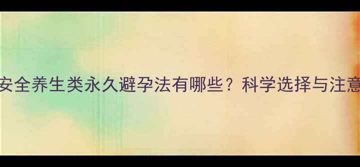 图片 中医角度：安全养生类永久避孕法有哪些？科学选择与注意事项全指南