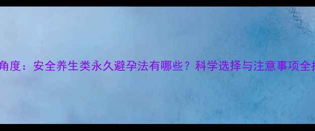 图片 中医角度：安全养生类永久避孕法有哪些？科学选择与注意事项全指南1