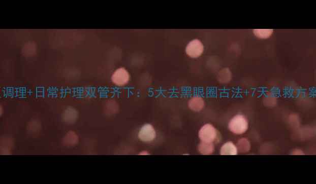 图片 中医调理+日常护理双管齐下：5大去黑眼圈古法+7天急救方案全1