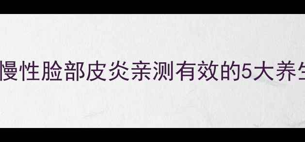 图片 中医调理+日常护理：慢性脸部皮炎亲测有效的5大养生方案，拯救烂脸人！