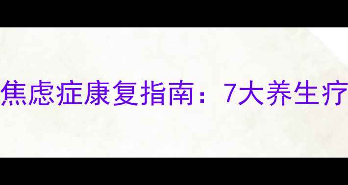 图片 中医调理+科学干预=焦虑症康复指南：7大养生疗法助你重拾内心平静