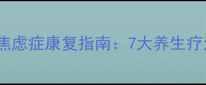 图片 中医调理+科学干预=焦虑症康复指南：7大养生疗法助你重拾内心平静1