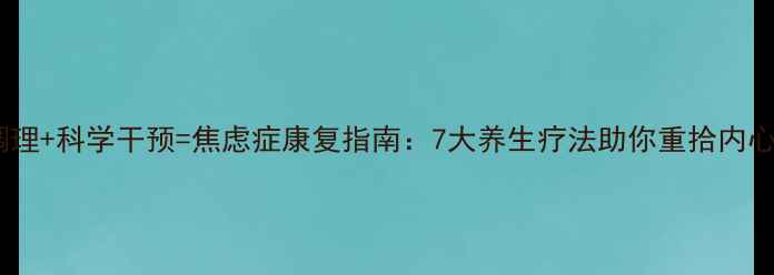 图片 中医调理+科学干预=焦虑症康复指南：7大养生疗法助你重拾内心平静2