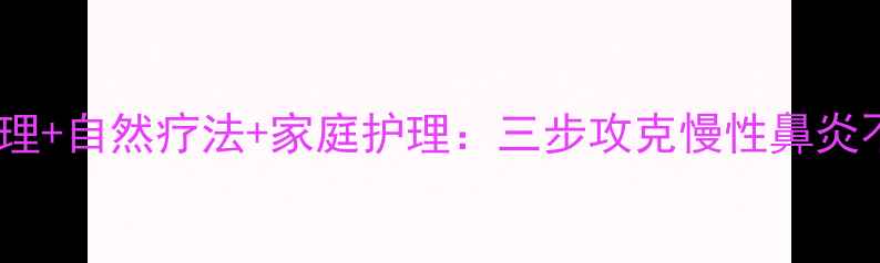 图片 中医调理+自然疗法+家庭护理：三步攻克慢性鼻炎不复发2