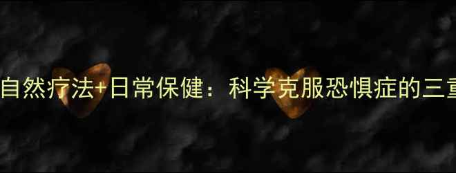 图片 中医调理+自然疗法+日常保健：科学克服恐惧症的三重养生方案