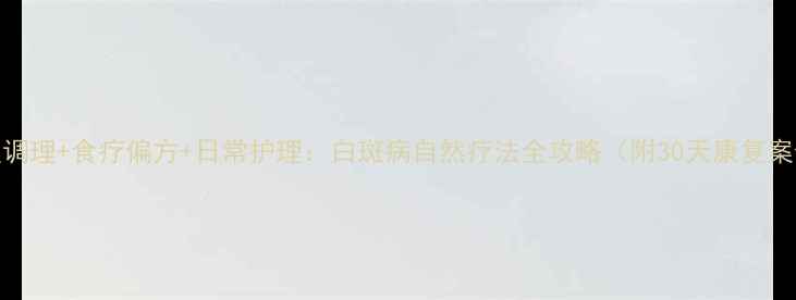 图片 中医调理+食疗偏方+日常护理：白斑病自然疗法全攻略（附30天康复案例）