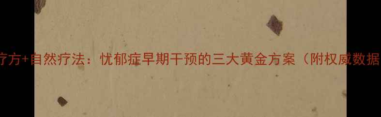 图片 中医调理+食疗方+自然疗法：忧郁症早期干预的三大黄金方案（附权威数据与实操指南）