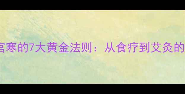 图片 中医调理宫寒的7大黄金法则：从食疗到艾灸的完整方案2