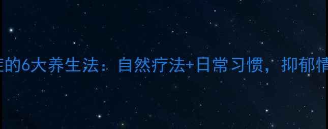 图片 中医调理抑郁症的6大养生法：自然疗法+日常习惯，抑郁情绪一扫而空！2