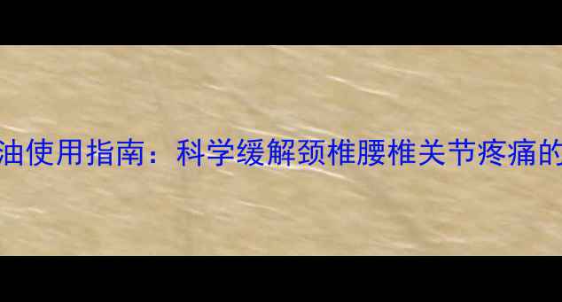 图片 中医配方皇帝油使用指南：科学缓解颈椎腰椎关节疼痛的7天调理方案2