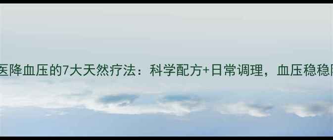 图片 中医降血压的7大天然疗法：科学配方+日常调理，血压稳稳降1