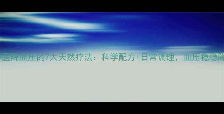图片 中医降血压的7大天然疗法：科学配方+日常调理，血压稳稳降2