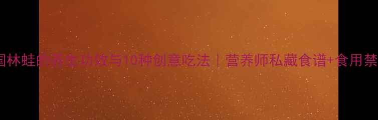 图片 中国林蛙的养生功效与10种创意吃法｜营养师私藏食谱+食用禁忌2