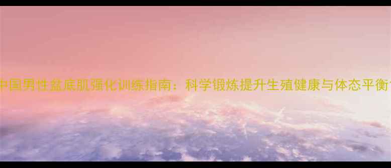 图片 中国男性盆底肌强化训练指南：科学锻炼提升生殖健康与体态平衡1