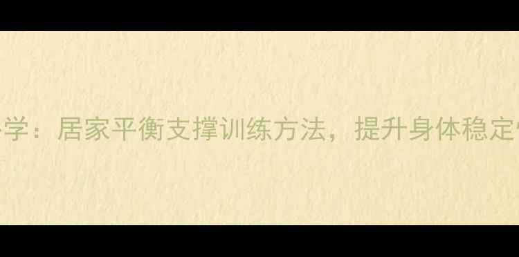 图片 中老年保健必学：居家平衡支撑训练方法，提升身体稳定性与平衡能力