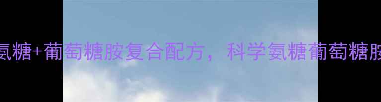 图片 中老年关节养护必看！葡萄氨糖+葡萄糖胺复合配方，科学氨糖葡萄糖胺的5大养生功效及食用指南1
