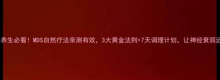 图片 中老年养生必看！MDS自然疗法亲测有效，3大黄金法则+7天调理计划，让神经衰弱远离你2