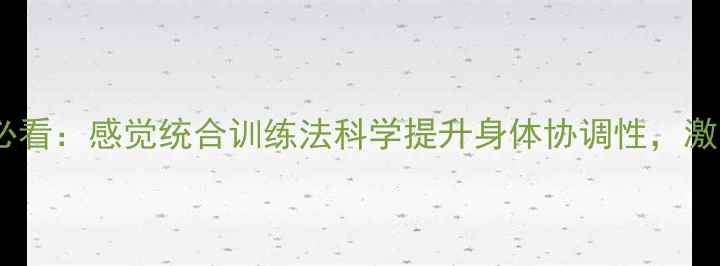 图片 中老年养生必看：感觉统合训练法科学提升身体协调性，激活生命活力2