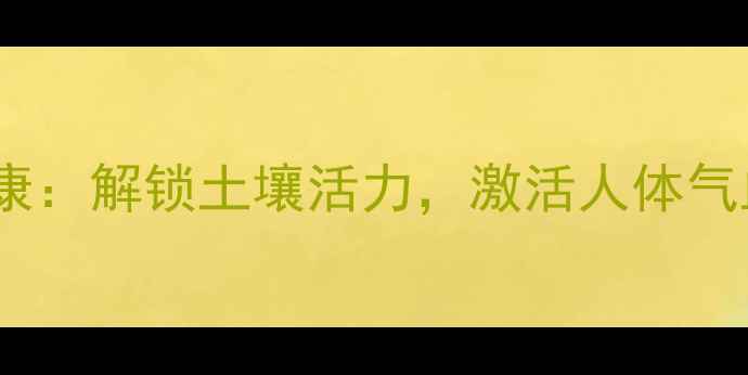 图片 中耕松土与养生健康：解锁土壤活力，激活人体气血循环的天然密码2