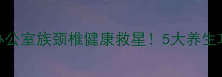 图片 中脉护颈带：办公室族颈椎健康救星！5大养生功效及使用指南